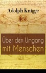 Über den Umgang mit Menschen - Aufklärungsschrift für Taktgefühl und Höflichkeit: Über den Umgang unter Freunden + Über den Umgang mit Geistlichen + Über das Verhältnis zwischen Schriftsteller und Leser...